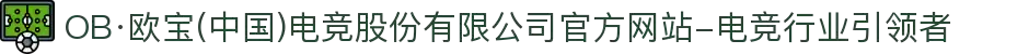 OB·欧宝(中国)电竞股份有限公司官方网站-电竞行业引领者