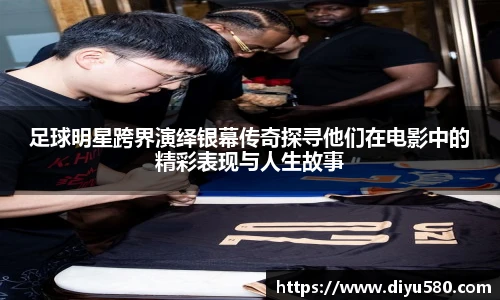 足球明星跨界演绎银幕传奇探寻他们在电影中的精彩表现与人生故事